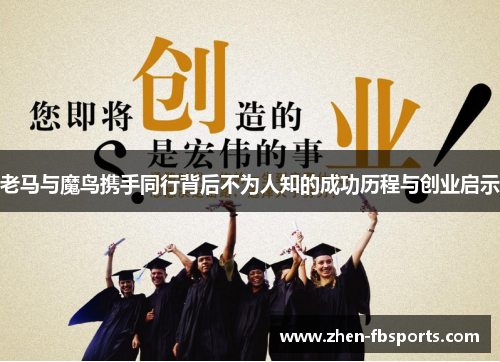 老马与魔鸟携手同行背后不为人知的成功历程与创业启示