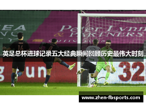 英足总杯进球记录五大经典瞬间回顾历史最伟大时刻