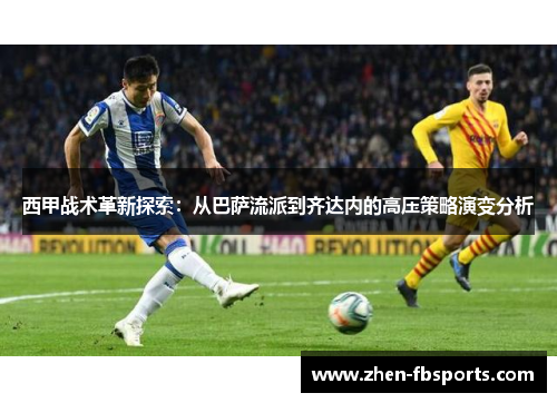 西甲战术革新探索：从巴萨流派到齐达内的高压策略演变分析