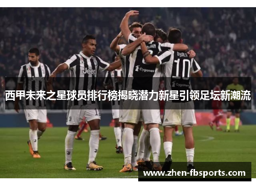 西甲未来之星球员排行榜揭晓潜力新星引领足坛新潮流