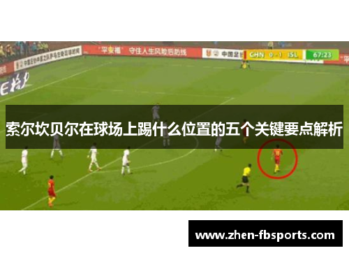 索尔坎贝尔在球场上踢什么位置的五个关键要点解析 索尔坎贝尔在球场上踢什么位置的五个关键要点解析