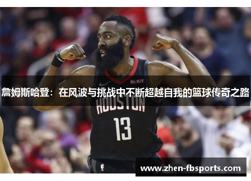 詹姆斯哈登：在风波与挑战中不断超越自我的篮球传奇之路