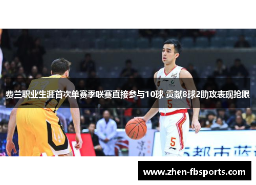 费兰职业生涯首次单赛季联赛直接参与10球 贡献8球2助攻表现抢眼