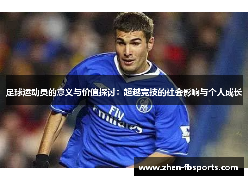 足球运动员的意义与价值探讨：超越竞技的社会影响与个人成长