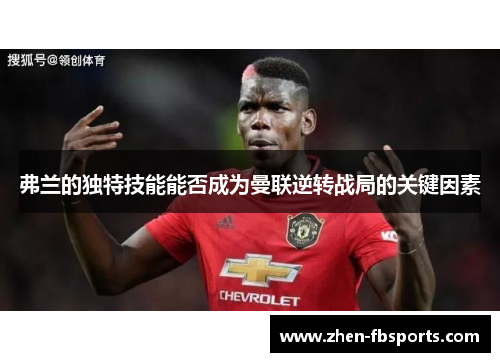 弗兰的独特技能能否成为曼联逆转战局的关键因素