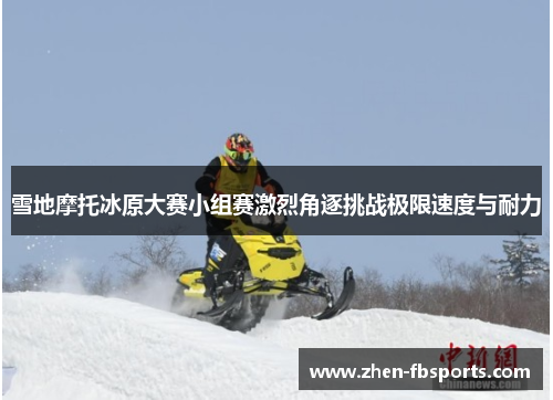 雪地摩托冰原大赛小组赛激烈角逐挑战极限速度与耐力