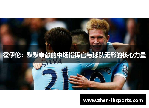 霍伊伦：默默奉献的中场指挥官与球队无形的核心力量