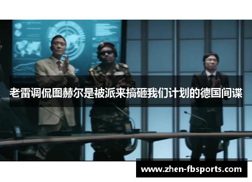 老雷调侃图赫尔是被派来搞砸我们计划的德国间谍