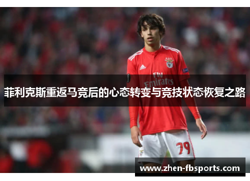 菲利克斯重返马竞后的心态转变与竞技状态恢复之路
