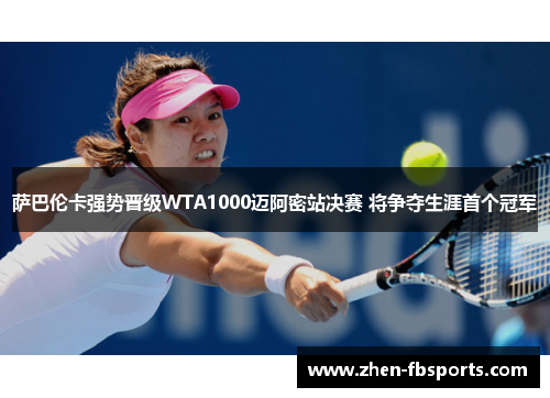 萨巴伦卡强势晋级WTA1000迈阿密站决赛 将争夺生涯首个冠军