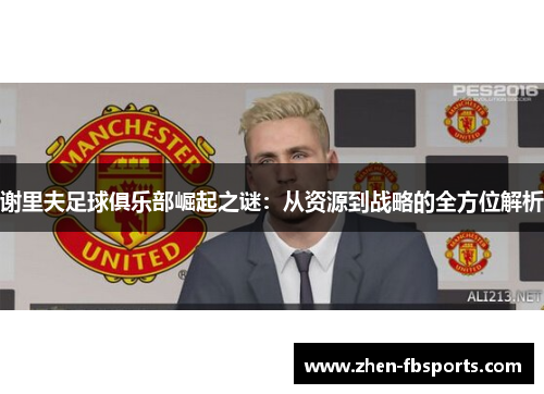 谢里夫足球俱乐部崛起之谜：从资源到战略的全方位解析