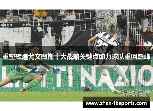 重塑辉煌尤文图斯十大战略关键点助力球队重回巅峰