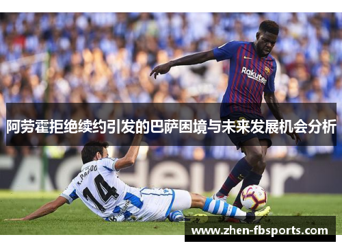 阿劳霍拒绝续约引发的巴萨困境与未来发展机会分析