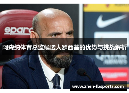 阿森纳体育总监候选人罗西基的优势与挑战解析
