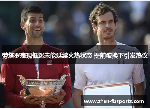 劳塔罗表现低迷未能延续火热状态 提前被换下引发热议