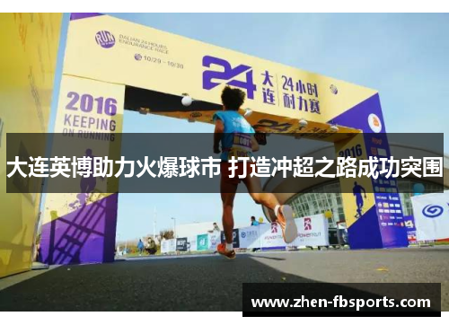 大连英博助力火爆球市 打造冲超之路成功突围 大连英博助力火爆球市 打造冲超之路成功突围