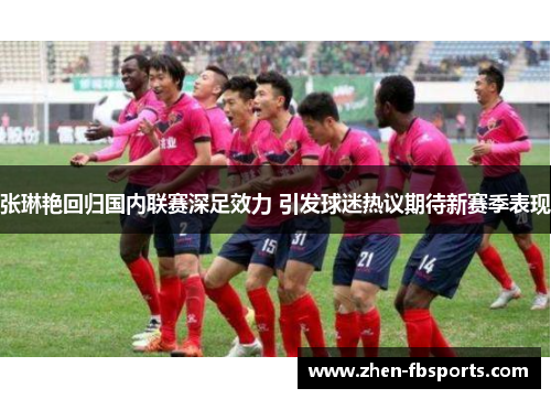 张琳艳回归国内联赛深足效力 引发球迷热议期待新赛季表现 张琳艳回归国内联赛深足效力 引发球迷热议期待新赛季表现