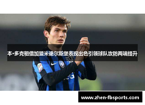 本·多克租借加盟米德尔斯堡表现出色引领球队攻防两端提升 本·多克租借加盟米德尔斯堡表现出色引领球队攻防两端提升