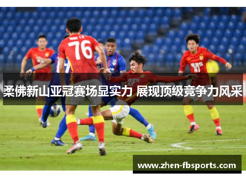 柔佛新山亚冠赛场显实力 展现顶级竞争力风采 柔佛新山亚冠赛场显实力 展现顶级竞争力风采