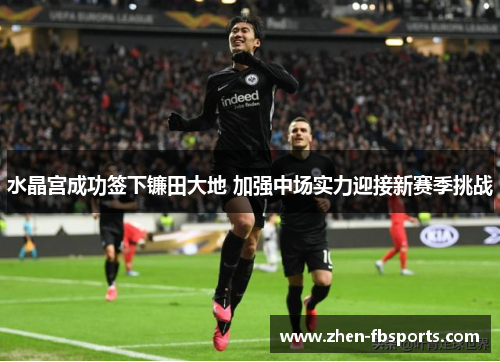 水晶宫成功签下镰田大地 加强中场实力迎接新赛季挑战 水晶宫成功签下镰田大地 加强中场实力迎接新赛季挑战