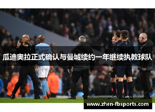 瓜迪奥拉正式确认与曼城续约一年继续执教球队 瓜迪奥拉正式确认与曼城续约一年继续执教球队