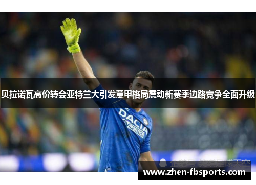 贝拉诺瓦高价转会亚特兰大引发意甲格局震动新赛季边路竞争全面升级