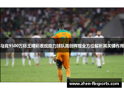 马竞9500万标王精彩表现助力球队再创辉煌全方位解析其关键作用