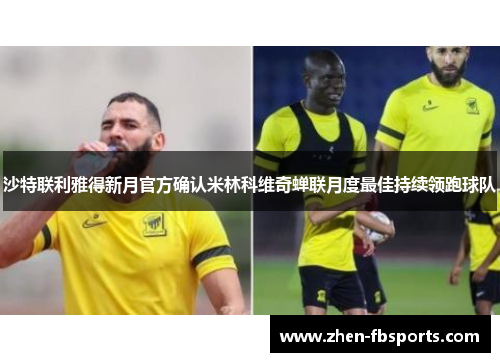 沙特联利雅得新月官方确认米林科维奇蝉联月度最佳持续领跑球队 沙特联利雅得新月官方确认米林科维奇蝉联月度最佳持续领跑球队