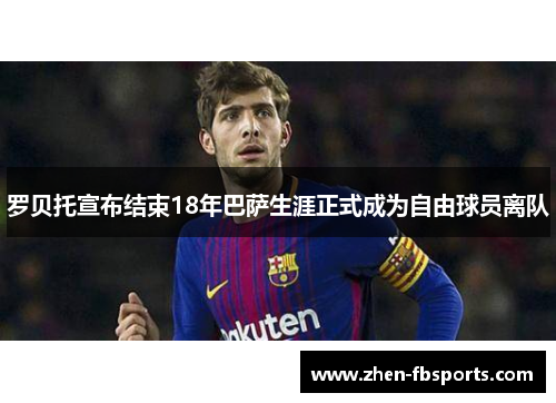 罗贝托宣布结束18年巴萨生涯正式成为自由球员离队 罗贝托宣布结束18年巴萨生涯正式成为自由球员离队