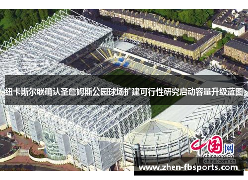 纽卡斯尔联确认圣詹姆斯公园球场扩建可行性研究启动容量升级蓝图 纽卡斯尔联确认圣詹姆斯公园球场扩建可行性研究启动容量升级蓝图