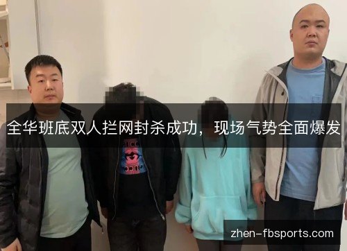 全华班底双人拦网封杀成功,现场气势全面爆发 全华班底双人拦网封杀成功,现场气势全面爆发