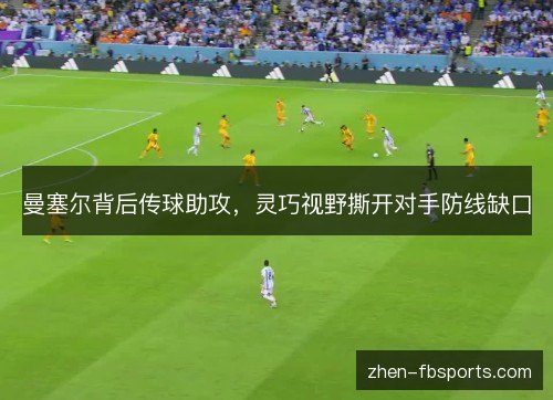 曼塞尔背后传球助攻,灵巧视野撕开对手防线缺口 曼塞尔背后传球助攻,灵巧视野撕开对手防线缺口